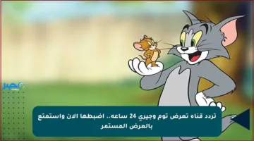 تردد قناة تعرض توم وجيري 24 ساعة.. اضبطها الآن واستمتع بالعرض المستمر